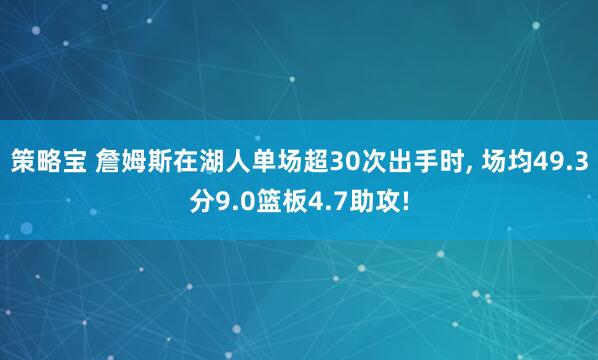 策略宝 詹姆斯在湖人单场超30次出手时, 场均49.3分9.0篮板4.7助攻!