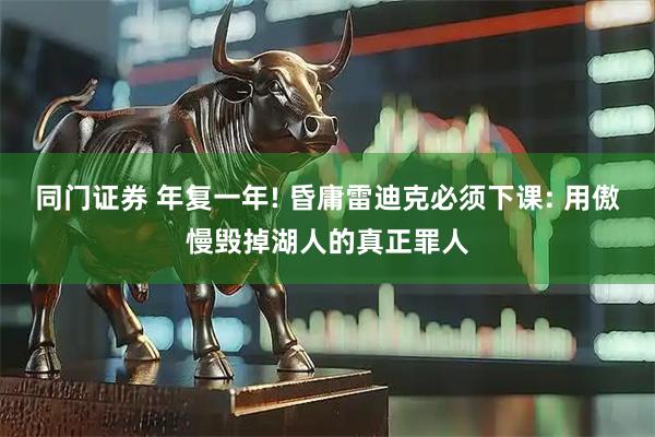 同门证券 年复一年! 昏庸雷迪克必须下课: 用傲慢毁掉湖人的真正罪人