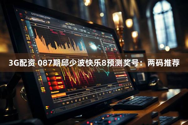 3G配资 087期邱少波快乐8预测奖号：两码推荐