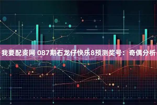 我要配资网 087期石龙仔快乐8预测奖号：奇偶分析