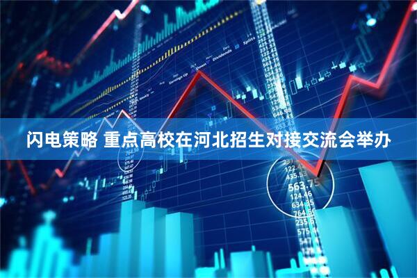 闪电策略 重点高校在河北招生对接交流会举办