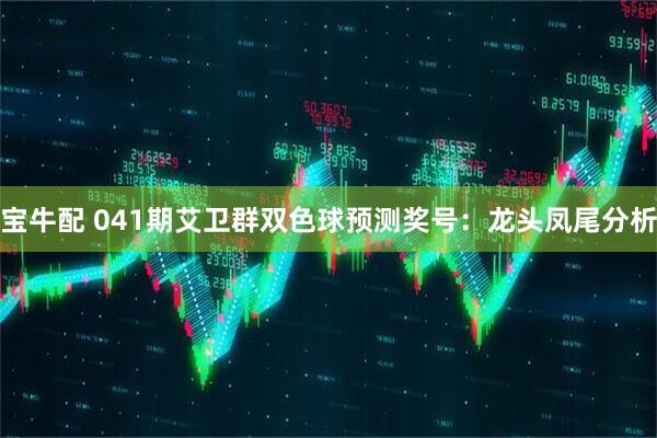 宝牛配 041期艾卫群双色球预测奖号：龙头凤尾分析